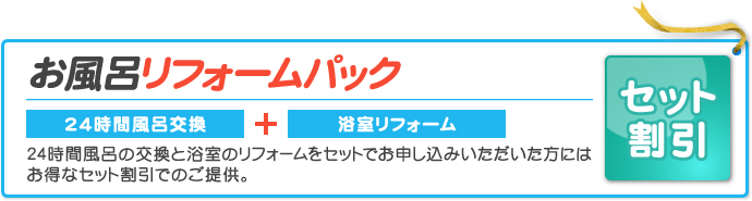 お風呂リフォームパック｜24時間風呂の交換と浴室のリフォームをセットでお申し込みいただいた方にはお得なセット割引でのご提供。