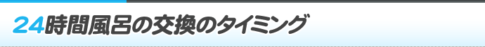 24時間風呂の交換のタイミング