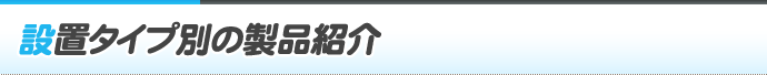 設置タイプ別の製品紹介