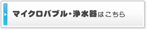 マイクロバブル・浄水器はこちら