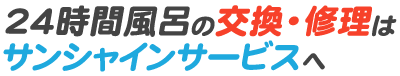 24時間風呂の交換・修理はサンシャインサービスへ