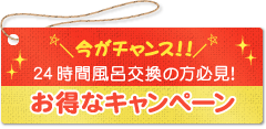 今がチャンス！！24時間風呂交換の方必見！お得なキャンペーン