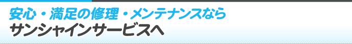 安心・満足の修理・メンテナンスならサンシャインサービスへ