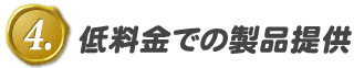 4.低料金での製品提供